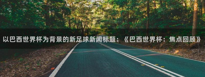 世界杯2026赛程表:以巴西世界杯为背景的新足球新闻标题:《巴西世界杯:焦点回顾》