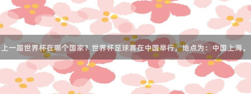 世界杯直播:上一届世界杯在哪个国家?世界杯足球赛在中国举行,地点为:中国上海。